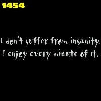 Click here to Order design 1454w... I don't suffer from insanity, I enjoy every minute of it.. (1st quality t-shirts, sweatshirts, tank tops, baby doll tees, scoop neck tshirts and hooded fleece)