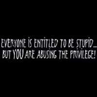 Click to order printed t-shirt 1473w... Everyone is entitled to be stupid... but You are abusing the privilege!