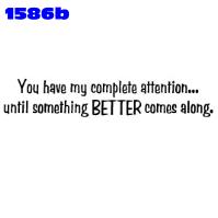 Click to order printed t-shirt 1586b... You have my complete attention... until something BETTER comes along.. printed t-shirts, hoodies, sweatshirts, tank tops, funny t-shirts, tshirts, tees)