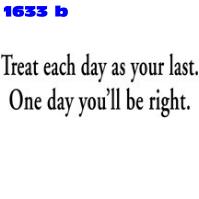 Click to order printed t-shirt 1633b... Treat Each Day As Your Last . One Day You'll be Right.. printed t-shirts, hoodies, sweatshirts, tank tops, funny t-shirts, tshirts, tees)