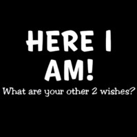 Click to order printed t-shirt 1667w... HERE I AM! What are your other 2 wishes? (Looks best on dark colored shirts)