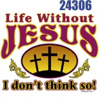 Click to order printed t-shirt 24306... Life Without Jesus I don't think so!