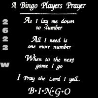 Click to order printed t-shirt 2622w... A Bingo Players Prayer As I lay me down to slumber All I need is one more number When to the next game I go I Pray the Lord I yell...BINGO